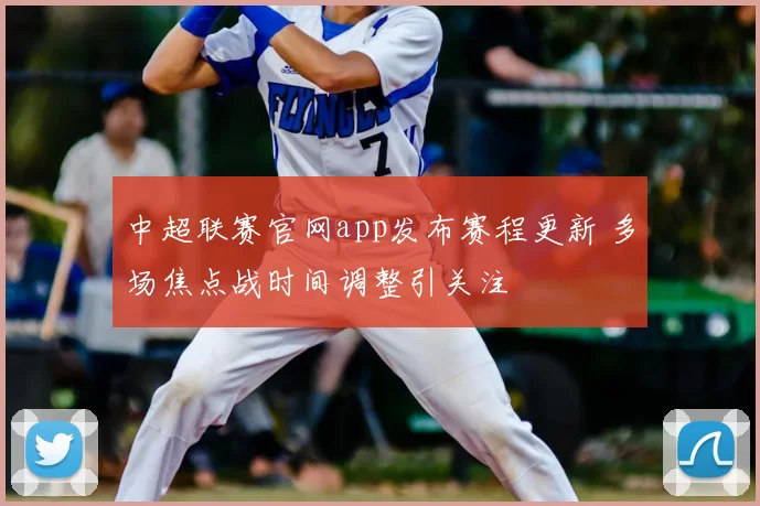 中超联赛官网app发布赛程更新 多场焦点战时间调整引关注