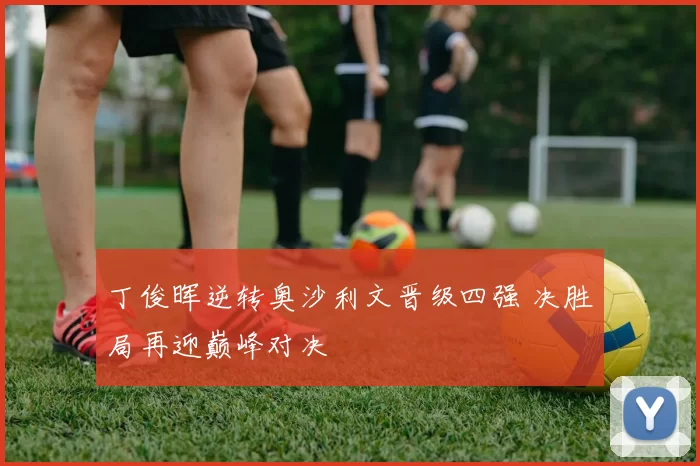 丁俊晖逆转奥沙利文晋级四强 决胜局再迎巅峰对决