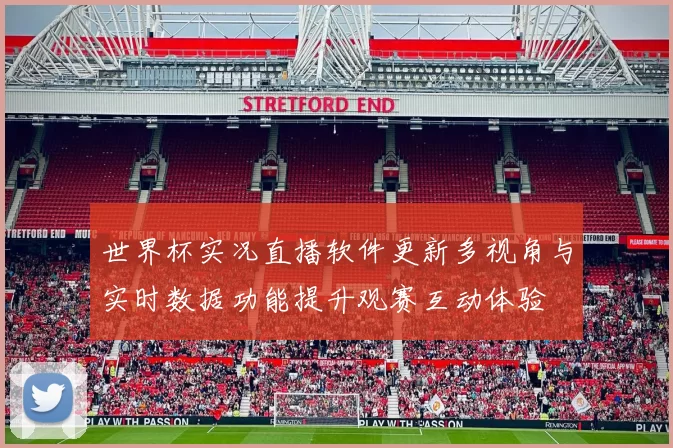 世界杯实况直播软件更新多视角与实时数据功能提升观赛互动体验
