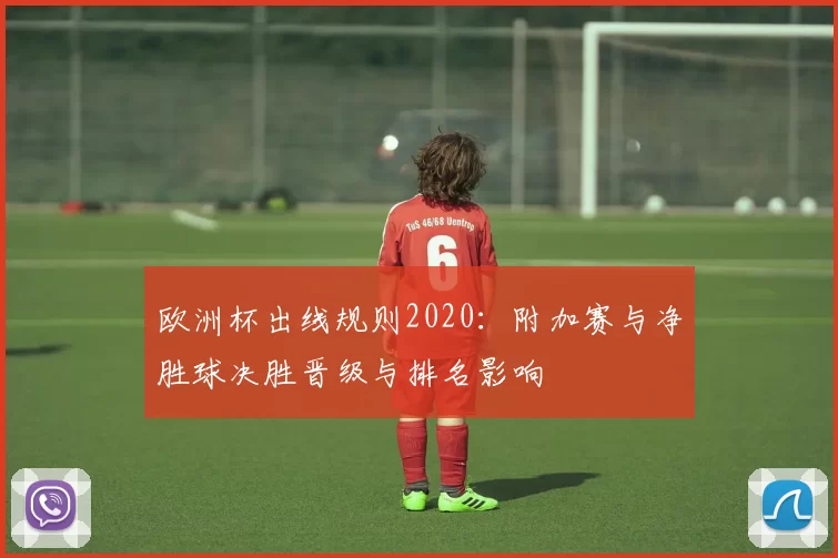 欧洲杯出线规则2020：附加赛与净胜球决胜晋级与排名影响