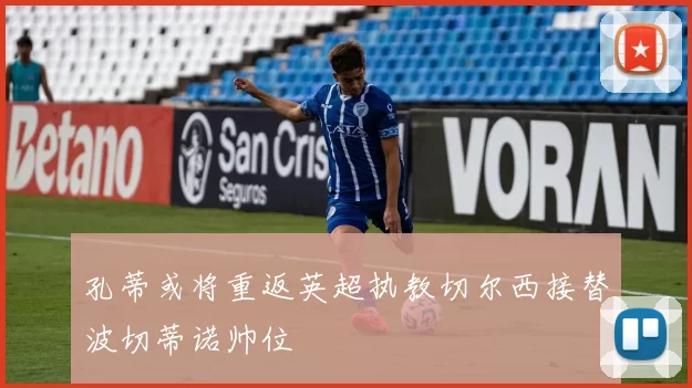 孔蒂或将重返英超执教切尔西接替波切蒂诺帅位