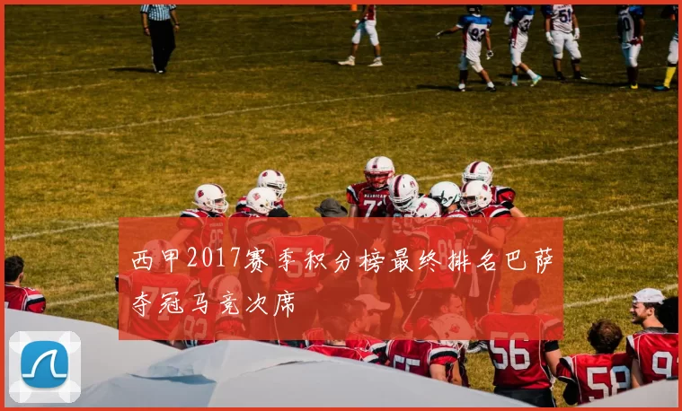 西甲2017赛季积分榜最终排名巴萨夺冠马竞次席