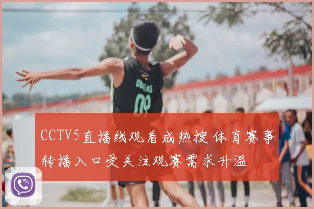 CCTV5直播线观看成热搜 体育赛事转播入口受关注观赛需求升温