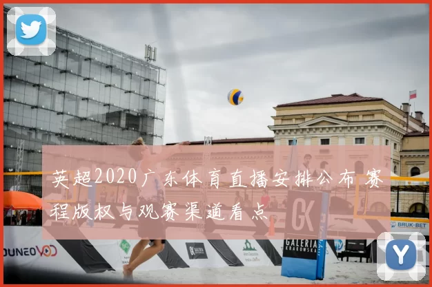 英超2020广东体育直播安排公布 赛程版权与观赛渠道看点