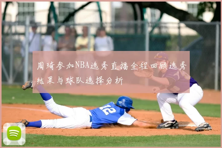 周琦参加NBA选秀直播全程回顾选秀结果与球队选择分析