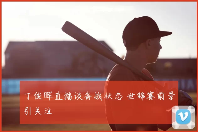 丁俊晖直播谈备战状态 世锦赛前景引关注