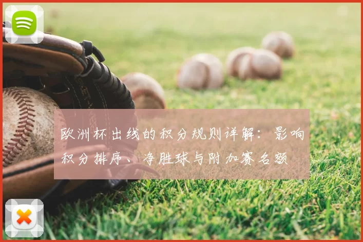 欧洲杯出线的积分规则详解：影响积分排序、净胜球与附加赛名额