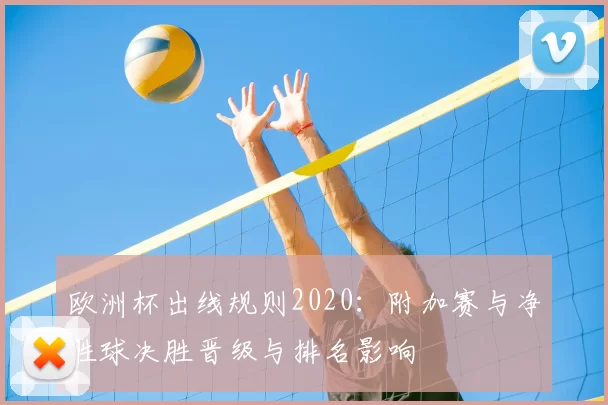 欧洲杯出线规则2020：附加赛与净胜球决胜晋级与排名影响