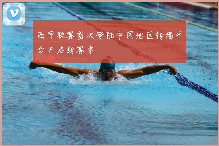 西甲联赛首次登陆中国地区转播平台开启新赛季