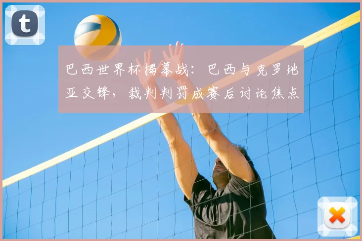 巴西世界杯揭幕战：巴西与克罗地亚交锋，裁判判罚成赛后讨论焦点