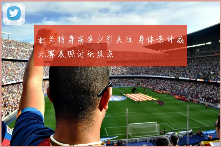 杜兰特身高多少引关注 身体条件成比赛表现讨论焦点