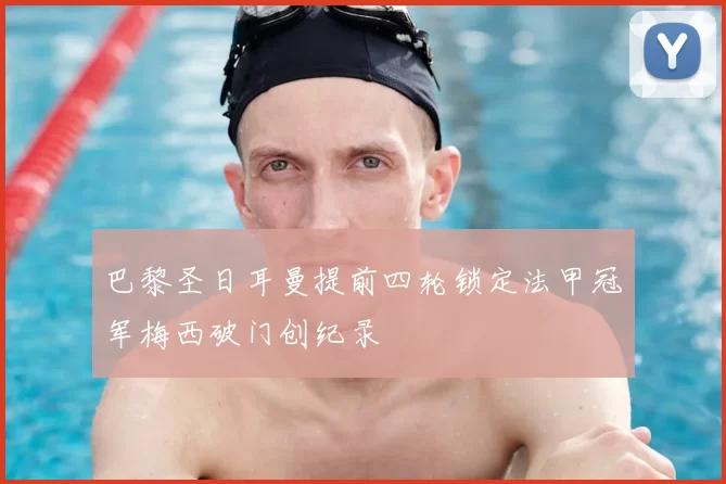 巴黎圣日耳曼提前四轮锁定法甲冠军梅西破门创纪录