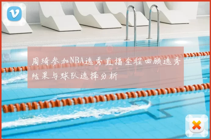 周琦参加NBA选秀直播全程回顾选秀结果与球队选择分析