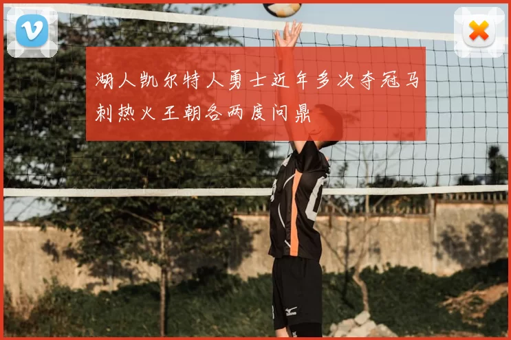 湖人凯尔特人勇士近年多次夺冠马刺热火王朝各两度问鼎