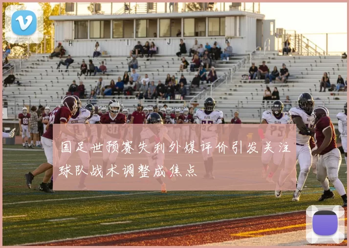 国足世预赛失利外媒评价引发关注球队战术调整成焦点