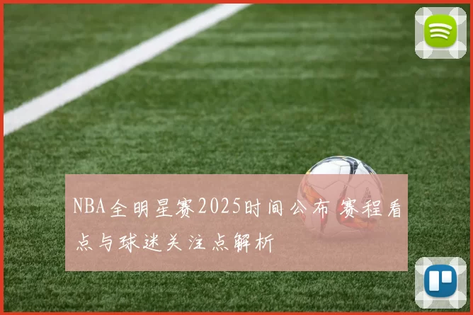NBA全明星赛2025时间公布 赛程看点与球迷关注点解析