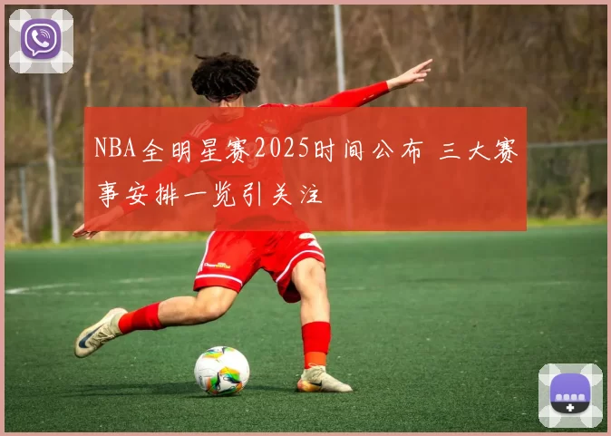 NBA全明星赛2025时间公布 三大赛事安排一览引关注