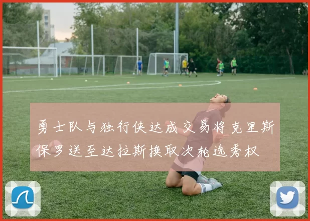 勇士队与独行侠达成交易将克里斯保罗送至达拉斯换取次轮选秀权