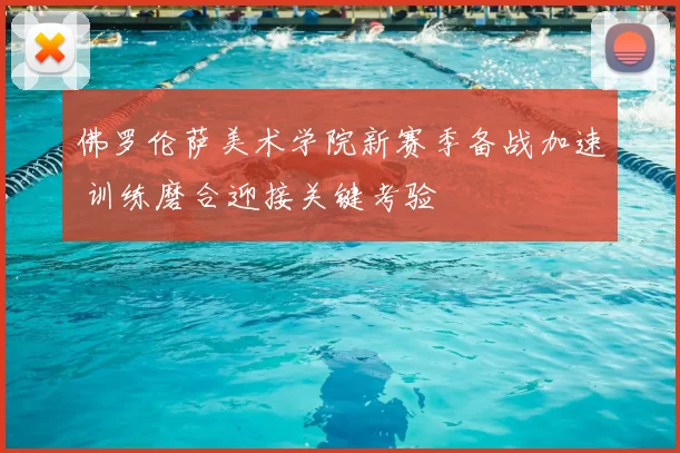 佛罗伦萨美术学院新赛季备战加速 训练磨合迎接关键考验