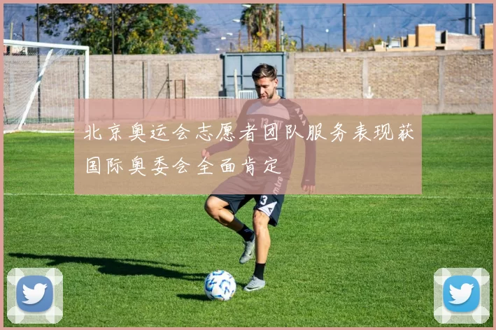 北京奥运会志愿者团队服务表现获国际奥委会全面肯定