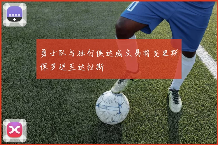 勇士队与独行侠达成交易将克里斯保罗送至达拉斯