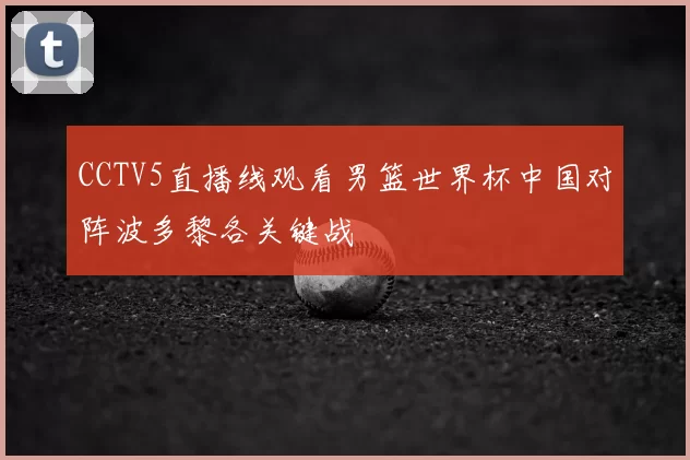 CCTV5直播线观看男篮世界杯中国对阵波多黎各关键战