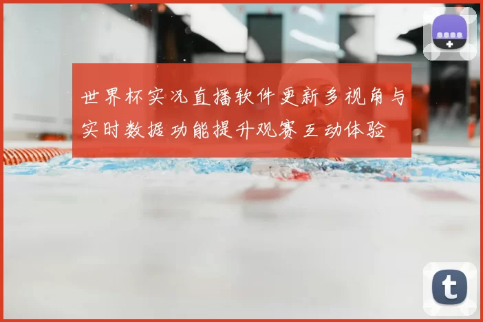 世界杯实况直播软件更新多视角与实时数据功能提升观赛互动体验