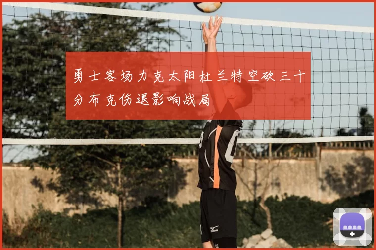 勇士客场力克太阳杜兰特空砍三十分布克伤退影响战局